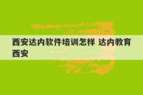 西安达内软件培训怎样 达内教育西安