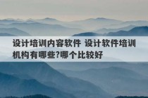 设计培训内容软件 设计软件培训机构有哪些?哪个比较好