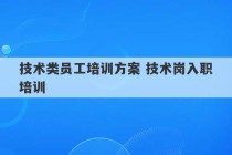 技术类员工培训方案 技术岗入职培训