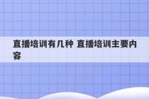 直播培训有几种 直播培训主要内容