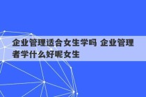 企业管理适合女生学吗 企业管理者学什么好呢女生