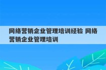 网络营销企业管理培训经验 网络营销企业管理培训