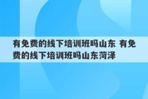 有免费的线下培训班吗山东 有免费的线下培训班吗山东菏泽