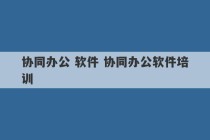 协同办公 软件 协同办公软件培训