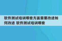 软件测试培训哪些方面需要改进如何改进 软件测试培训哪些