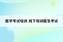 医学考试培训 线下培训医生考试