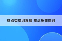 糕点类培训直播 糕点免费培训