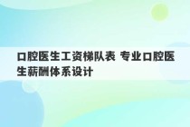 口腔医生工资梯队表 专业口腔医生薪酬体系设计