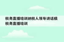 税务直播培训纳税人领导讲话稿 税务直播培训