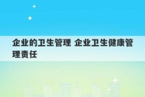 企业的卫生管理 企业卫生健康管理责任