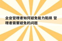 企业管理者如何避免能力陷阱 管理者需要避免的问题