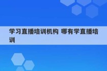 学习直播培训机构 哪有学直播培训