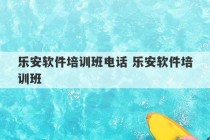 乐安软件培训班电话 乐安软件培训班