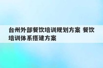 台州外部餐饮培训规划方案 餐饮培训体系搭建方案