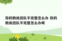 你的教练团队不完整怎么办 你的教练团队不完整怎么办呢