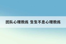 团队心理教练 生生不息心理教练