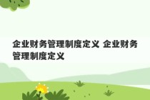 企业财务管理制度定义 企业财务管理制度定义