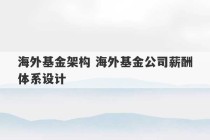 海外基金架构 海外基金公司薪酬体系设计