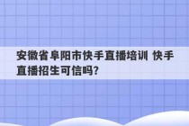 安徽省阜阳市快手直播培训 快手直播招生可信吗？