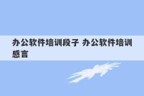 办公软件培训段子 办公软件培训感言