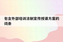 包含外部培训法制宣传授课方案的词条