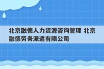 北京融德人力资源咨询管理 北京融德劳务派遣有限公司