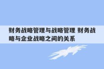 财务战略管理与战略管理 财务战略与企业战略之间的关系