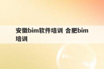 安徽bim软件培训 合肥bim培训