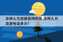 沧州人力资源咨询热线 沧州人力资源电话多少？