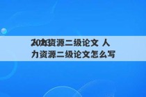 2023
人力资源二级论文 人力资源二级论文怎么写