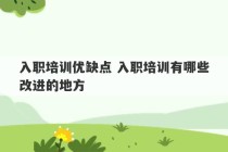 入职培训优缺点 入职培训有哪些改进的地方