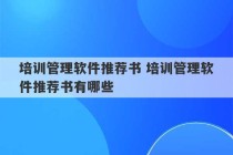 培训管理软件推荐书 培训管理软件推荐书有哪些