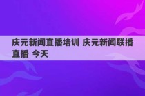 庆元新闻直播培训 庆元新闻联播直播 今天