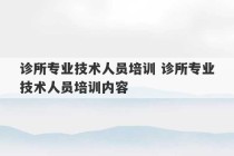 诊所专业技术人员培训 诊所专业技术人员培训内容