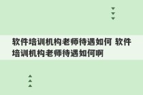 软件培训机构老师待遇如何 软件培训机构老师待遇如何啊