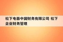 松下电器中国财务有限公司 松下企业财务管理