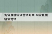 淘宝直播培训营销方案 淘宝直播培训营销