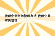 代理企业财务管理办法 代理企业财务管理