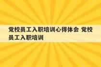 党校员工入职培训心得体会 党校员工入职培训