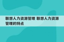 联想人力资源管理 联想人力资源管理的特点