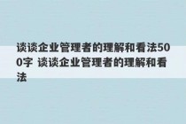 谈谈企业管理者的理解和看法500字 谈谈企业管理者的理解和看法