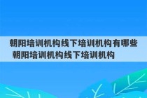 朝阳培训机构线下培训机构有哪些 朝阳培训机构线下培训机构