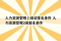 人力资源管理二级证报名条件 人力资源管理2级报名条件