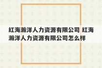 红海瀚洋人力资源有限公司 红海瀚洋人力资源有限公司怎么样