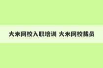 大米网校入职培训 大米网校裁员