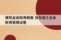 建筑企业财务制度 往年施工企业财务管理试卷