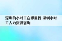 深圳的小时工在哪里找 深圳小时工人力资源咨询