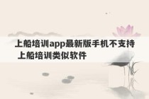 上船培训app最新版手机不支持 上船培训类似软件