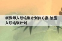 新教师入职培训计划和方案 油墨入职培训计划