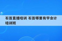 石首直播培训 石首哪里有学会计培训班